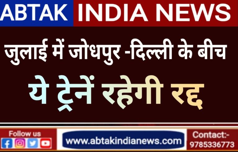 जुलाई में जोधपुर से दिल्ली स्टेशनों के बीच प्रमुख ट्रेनें रहेगी रद्द