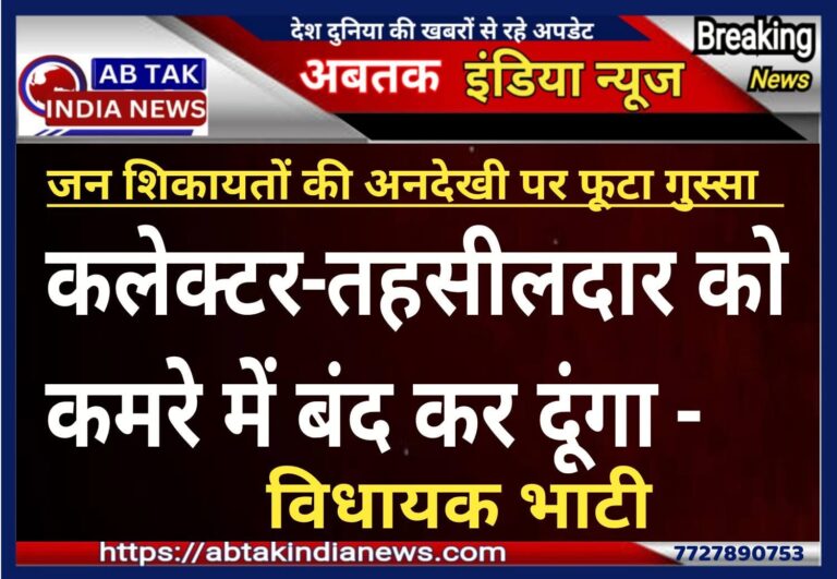 ‘कलेक्टर-तहसीलदार को कमरे में बंद कर दूंगा’  – विधायक भाटी