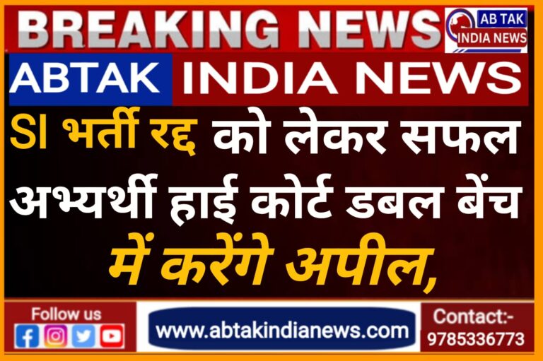 SI भर्ती रद्द को  सफल अभ्यर्थी HC की डबल बेंच में देंगे चुनौती