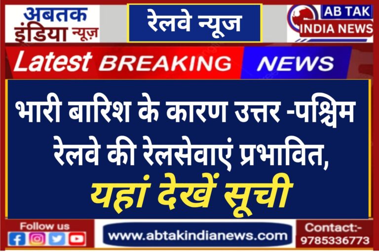 उत्तर रेलवे पर भारी वर्षा के कारण रेल सेवाएं प्रभावित ,यहां देखें पूरी सूची