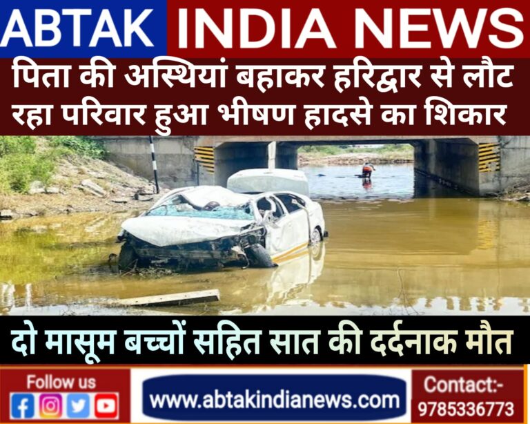 हरिद्वार से अस्थियां बहाकर लौट रहा परिवार हुआ दर्दनाक हादसे का शिकार ,भीषण हादसे में 7 लोगों की