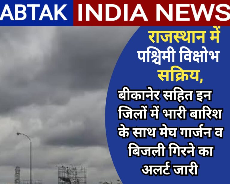 राजस्थान में नया पश्चिमी विक्षोभ सक्रिय, बीकानेर सहित कई जिलों में भारी बारिश के साथ मेघगर्जन और बिजली गिरने का अलर्ट