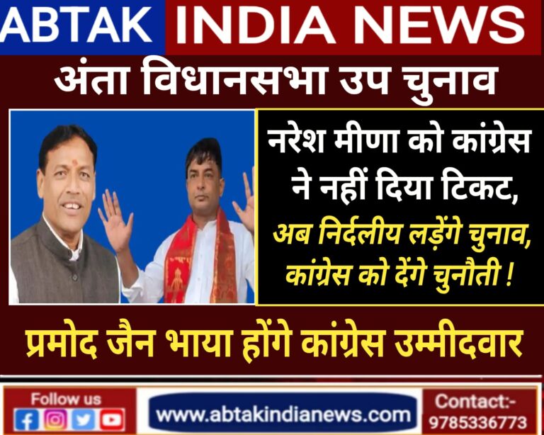 अंता विधानसभा सीट पर प्रमोद जैन भाया होंगे कांग्रेस से उम्मीदवार,नरेश मीणा  लड़ेंगे निर्दलीय