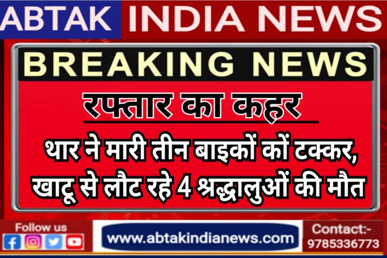 तेज रफ्तार थार ने 3 बाइकों को मारी टक्कर, खाटूश्यामजी से लौट रहे 4 श्रद्धालुओं की मौके पर दर्दनाक मौत