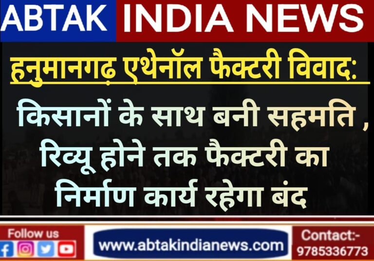 हनुमानगढ़ एथेनॉल फैक्टरी विवाद: किसानों के साथ  बनी  सहमति , रिव्यू होने तक फैक्टरी का निर्माण कार्य रहेगा बंद