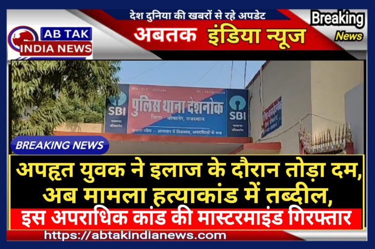 अपहृत युवक अशोक की इलाज के दौरान मौत,मामला अपहरण से हत्या में तब्दील,प्रकरण की मास्टरमाइंड  महिला गिरफ्तार