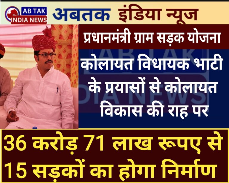 प्रधानमंत्री ग्राम सड़क योजना: कोलायत में 36 करोड़ 71 लाख रूपये की लागत से 63.7 किमी. सड़कों का होगा निर्माण