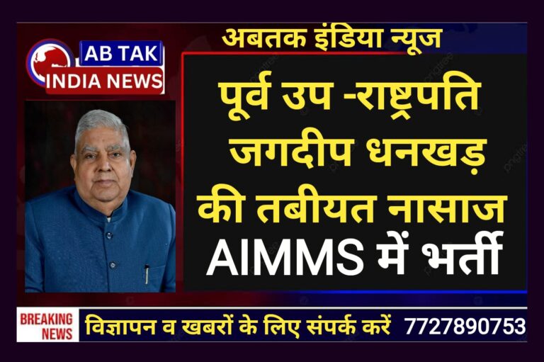 पूर्व उपराष्ट्रपति जगदीप धनखड़ की तबीयत बिगड़ी, दिल्ली AIIMS में कराया गया भर्ती
