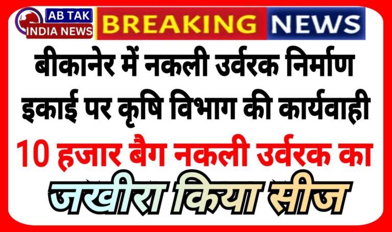 बीकानेर में कृषि विभाग की बड़ी कार्यवाही ,10 हजार बैग नकली उर्वरक का जखीरा किया सीज