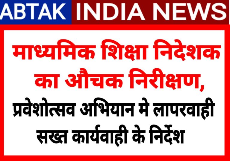 माध्यमिक शिक्षा निदेशक का औचक निरीक्षण, प्रवेशोत्सव अभियान में लापरवाही पर कड़ी कार्रवाई के निर्देश