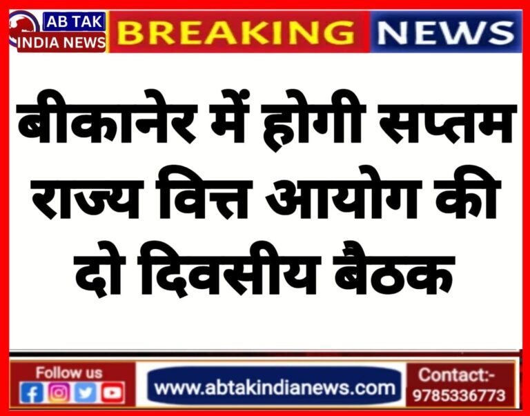 बीकानेर मे आयोजित होगी दो दिवसीय सप्तम राज्य वित्त आयोग की बैठक