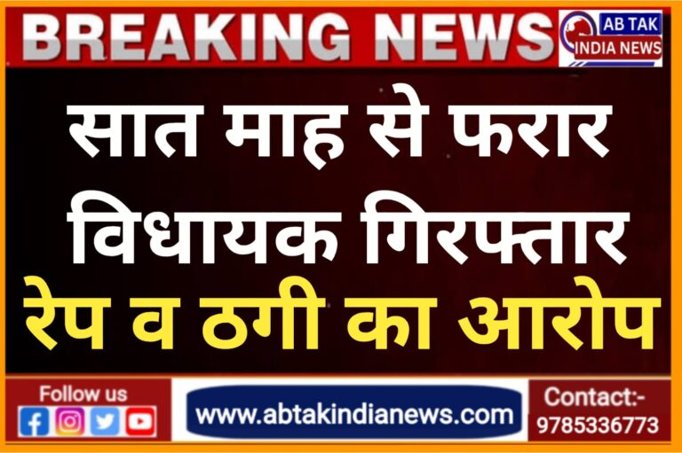 सात  महीने से फरार विधायक गिरफ्तार, रेप-धोखाधड़ी और धमकी का है आरोप