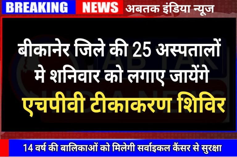 बीकानेर के 25 अस्पतालों में शनिवार को लगेंगे एचपीवी टीकाकरण शिविर, 14 वर्ष की बालिकाओं को मिलेगी सर्वाइकल कैंसर से सुरक्षा
