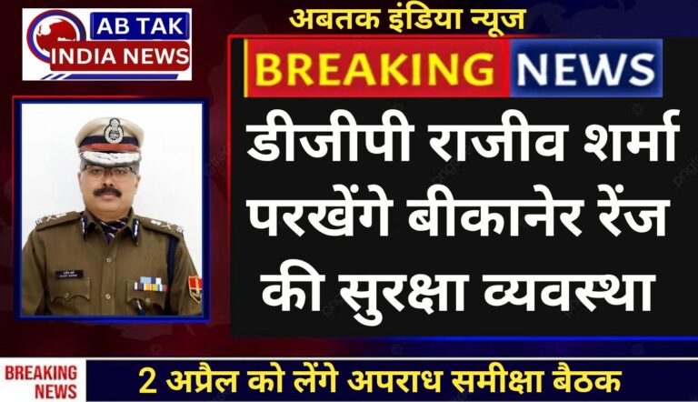 डीजीपी राजीव कुमार शर्मा परखेंगे बीकानेर रेंज की सुरक्षा व्यवस्था,2 अप्रैल को लेंगे अपराध समीक्षा बैठक