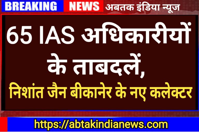 65 IAS अधिकारियों के ट्रांसफर, बीकानेर सहित 26 ज‍िलों के कलेक्‍टर बदले गए