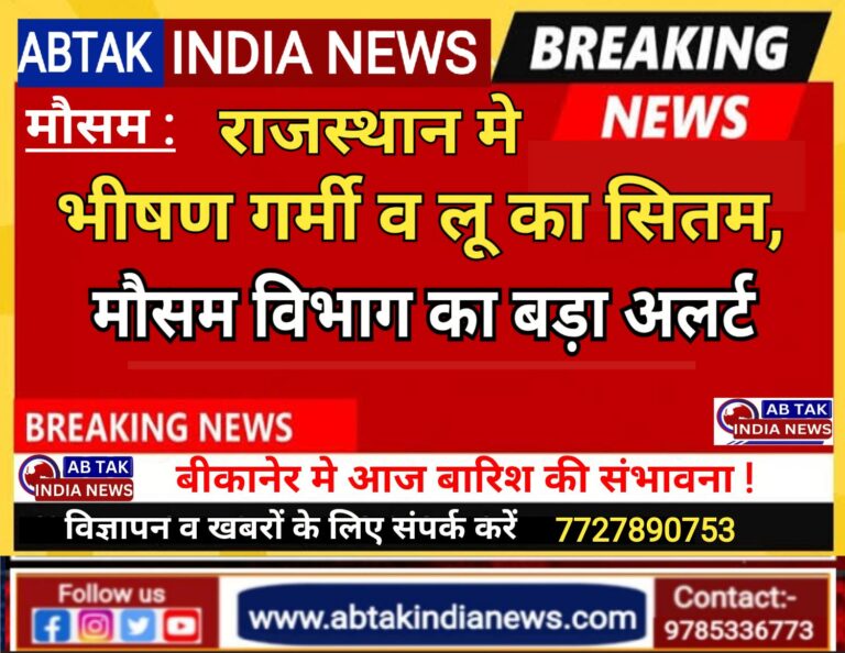 राजस्थान में भीषण गर्मी व लू का सितम,बीकानेर में बारिश की संभावना ,11 जिलों के लिए मौसम विभाग का बड़ा अलर्ट