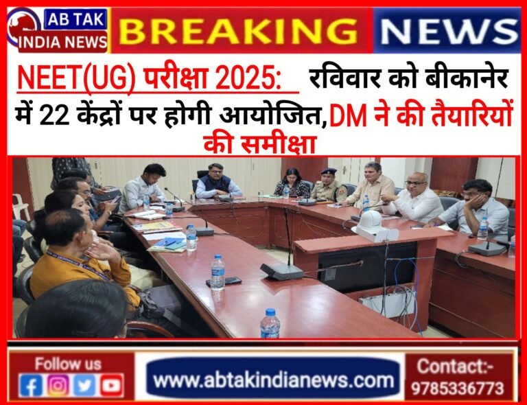 रविवार को जिले के 22 परीक्षा केन्द्रों पर होगी नीट (यूजी) परीक्षा-2025,जिला कलक्टर ने की तैयारियों की समीक्षा