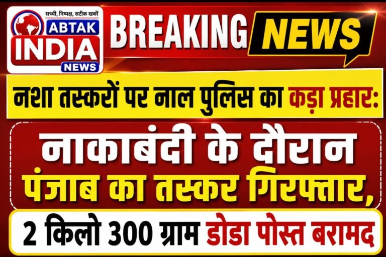 नशा तस्करों पर नाल पुलिस का कड़ा प्रहार: नाकाबंदी के दौरान पंजाब का तस्कर गिरफ्तार, 2 किलो 300 ग्राम डोडा पोस्त बरामद