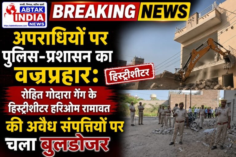 अपराधियों पर पुलिस-प्रशासन का वज्रप्रहार: रोहित गोदारा गैंग के हिस्ट्रीशीटर हरिओम रामावत की अवैध संपत्तियों पर चला बुलडोजर
